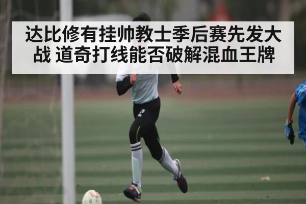 达比修有挂帅教士季后赛先发大战 道奇打线能否破解混血王牌